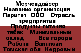 Мерчендайзер › Название организации ­ Паритет, ООО › Отрасль предприятия ­ Продукты питания, табак › Минимальный оклад ­ 1 - Все города Работа » Вакансии   . Томская обл.,Кедровый г.